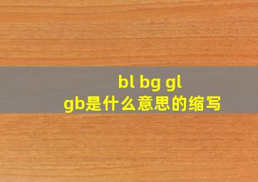 bl bg gl gb是什么意思的缩写